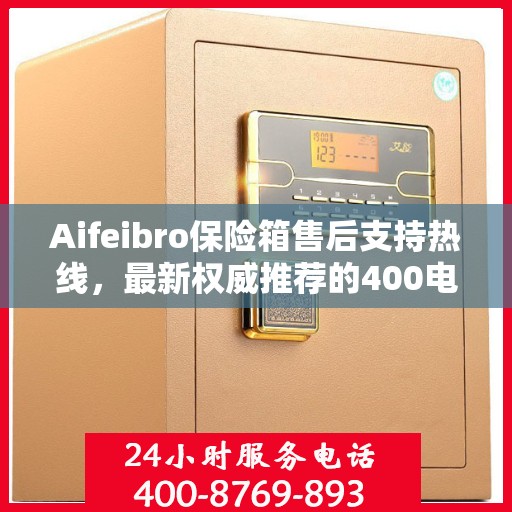 Aifeibro保险箱售后支持热线，最新权威推荐的400电话