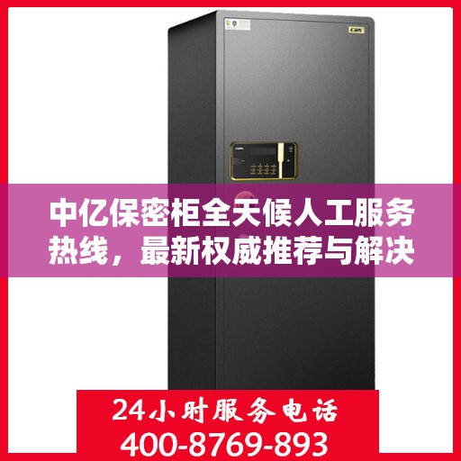 中亿保密柜全天候人工服务热线，最新权威推荐与解决方案