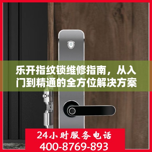 乐开指纹锁维修指南，从入门到精通的全方位解决方案