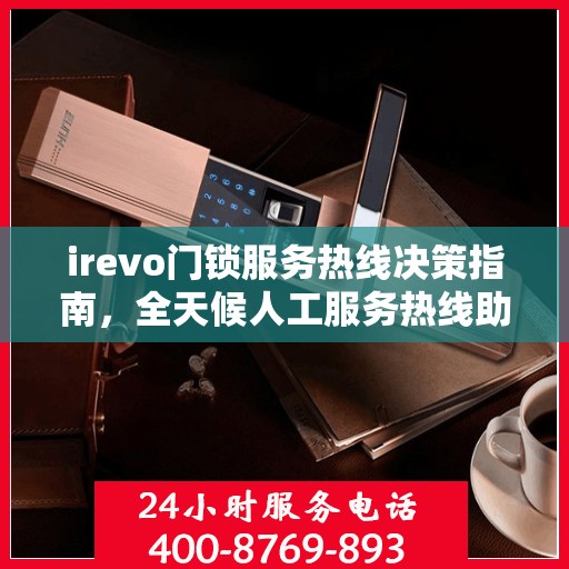 irevo门锁服务热线决策指南，全天候人工服务热线助力无忧体验