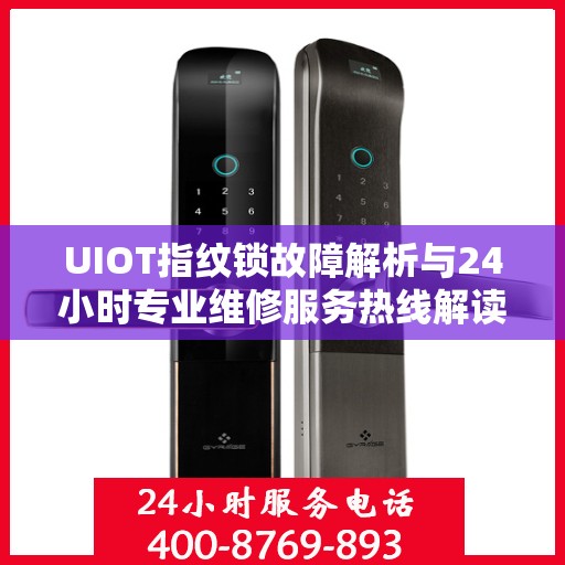 UIOT指纹锁故障解析与24小时专业维修服务热线解读