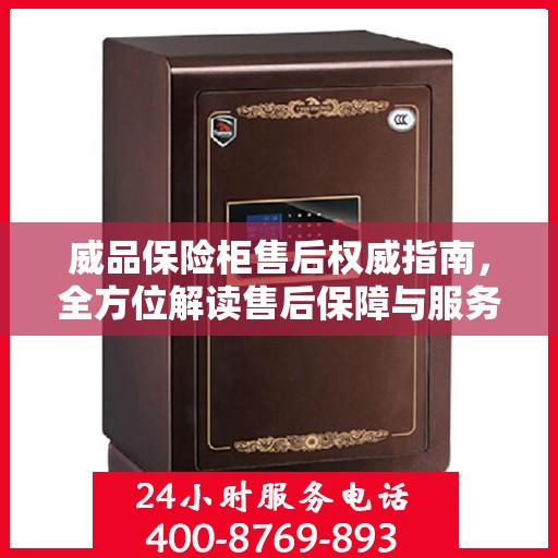 威品保险柜售后权威指南，全方位解读售后保障与服务支持