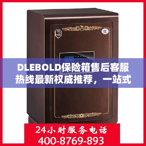 DLEBOLD保险箱售后客服热线最新权威推荐，一站式解决方案全解析