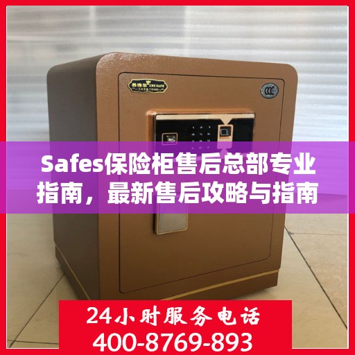 Safes保险柜售后总部专业指南，最新售后攻略与指南