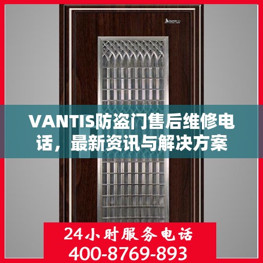 VANTIS防盗门售后维修电话，最新资讯与解决方案