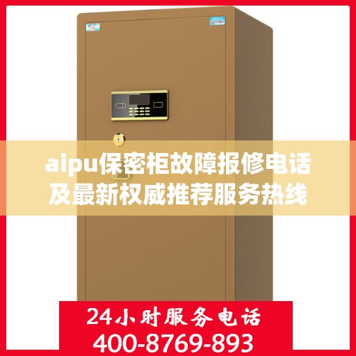 aipu保密柜故障报修电话及最新权威推荐服务热线