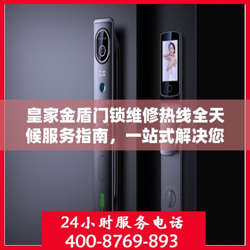 皇家金盾门锁维修热线全天候服务指南，一站式解决您的锁事烦恼