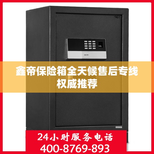 鑫帝保险箱全天候售后专线权威推荐