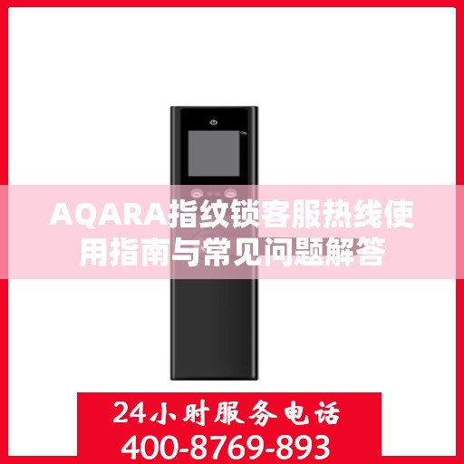 AQARA指纹锁客服热线使用指南与常见问题解答