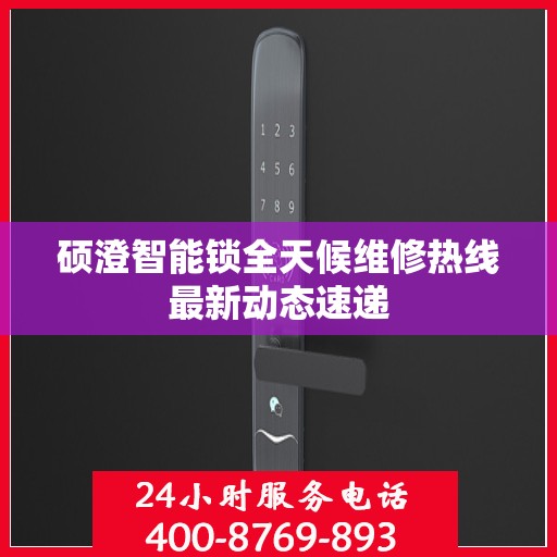 硕澄智能锁全天候维修热线最新动态速递