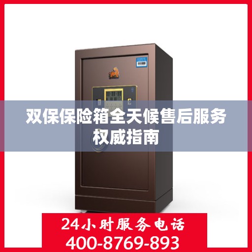 双保保险箱全天候售后服务权威指南