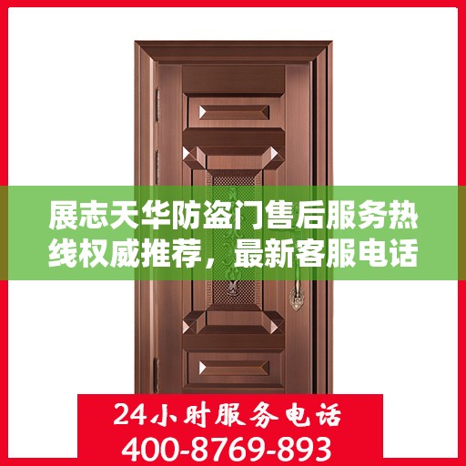 展志天华防盗门售后服务热线权威推荐，最新客服电话及售后支持详解
