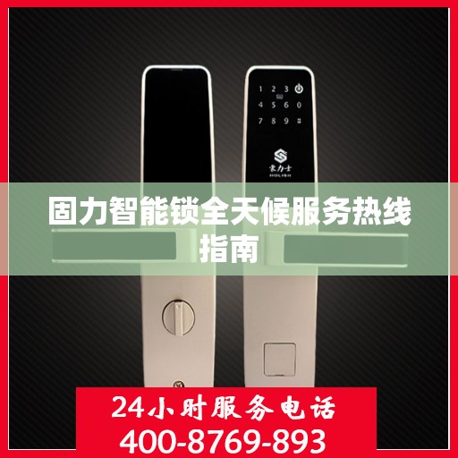 固力智能锁全天候服务热线指南