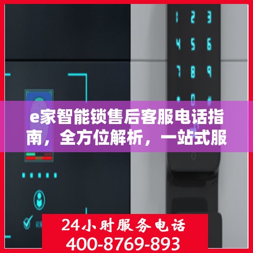 e家智能锁售后客服电话指南，全方位解析，一站式服务攻略