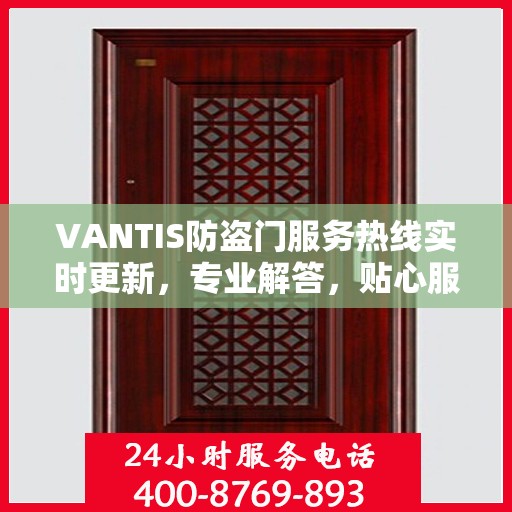 VANTIS防盗门服务热线实时更新，专业解答，贴心服务