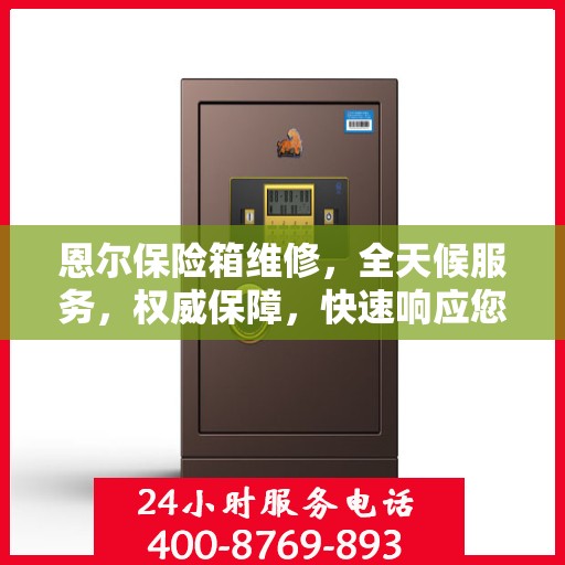 恩尔保险箱维修，全天候服务，权威保障，快速响应您的需求