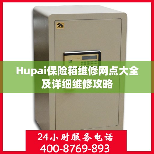 Hupai保险箱维修网点大全及详细维修攻略
