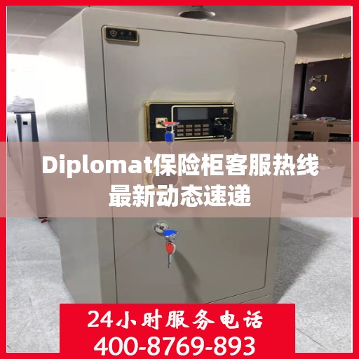 Diplomat保险柜客服热线最新动态速递