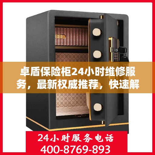 卓盾保险柜24小时维修服务，最新权威推荐，快速解决您的安全锁事！