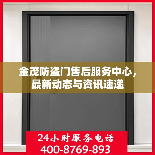 金茂防盗门售后服务中心，最新动态与资讯速递