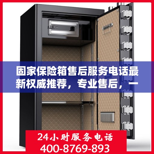 固家保险箱售后服务电话最新权威推荐，专业售后，一键解决您的需求！