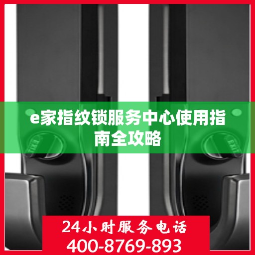 e家指纹锁服务中心使用指南全攻略