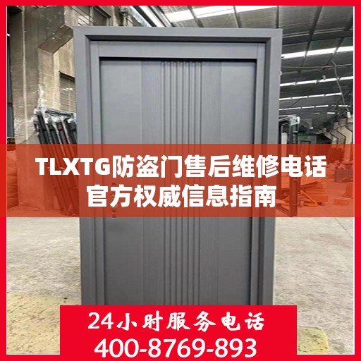 TLXTG防盗门售后维修电话官方权威信息指南