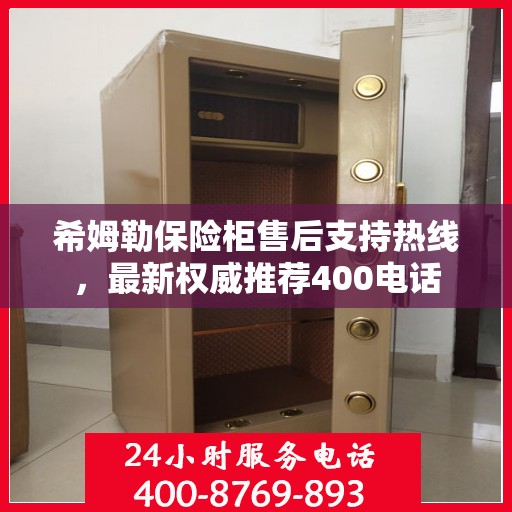 希姆勒保险柜售后支持热线，最新权威推荐400电话