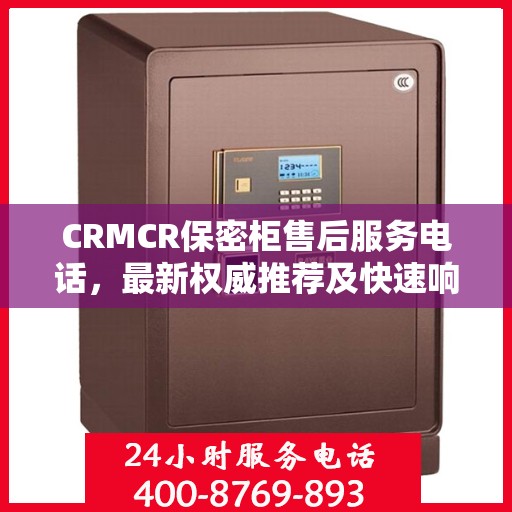 CRMCR保密柜售后服务电话，最新权威推荐及快速响应指南