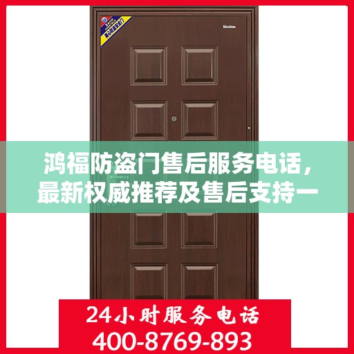 鸿福防盗门售后服务电话，最新权威推荐及售后支持一览