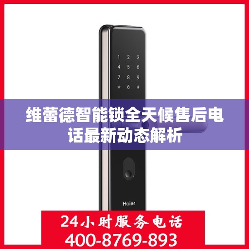 维蕾德智能锁全天候售后电话最新动态解析