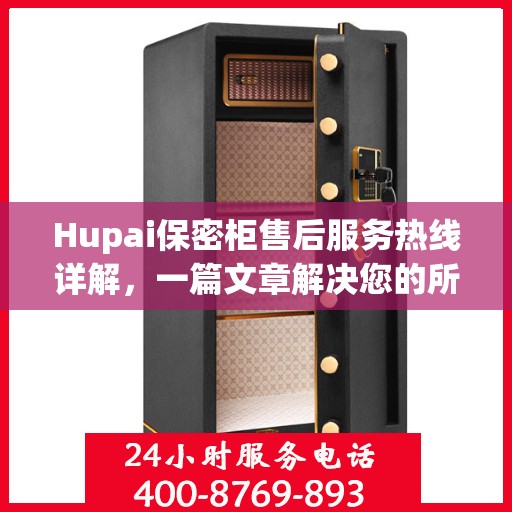 Hupai保密柜售后服务热线详解，一篇文章解决您的所有疑问
