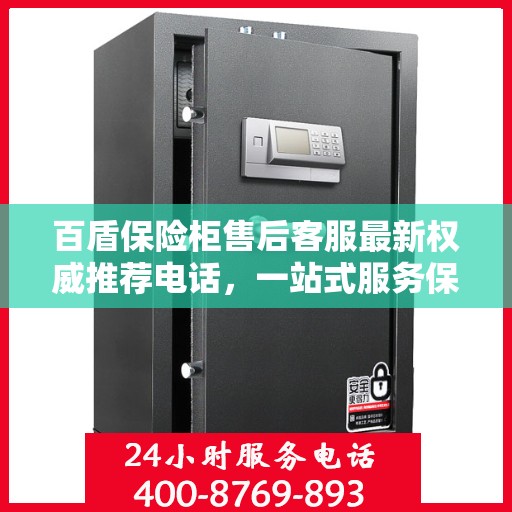 百盾保险柜售后客服最新权威推荐电话，一站式服务保障您的安全锁具无忧！