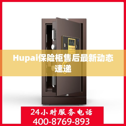Hupai保险柜售后最新动态速递