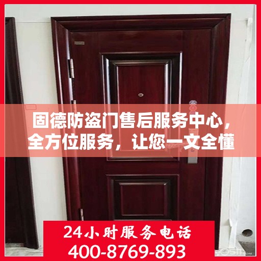 固德防盗门售后服务中心，全方位服务，让您一文全懂！
