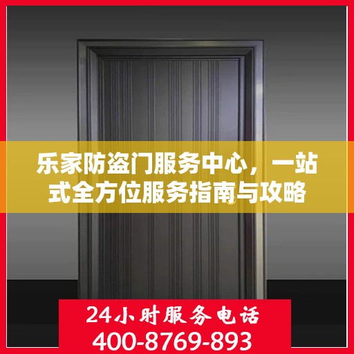 乐家防盗门服务中心，一站式全方位服务指南与攻略