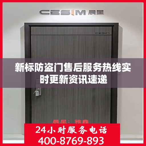 新标防盗门售后服务热线实时更新资讯速递
