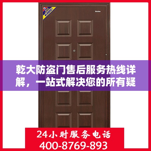 乾大防盗门售后服务热线详解，一站式解决您的所有疑问