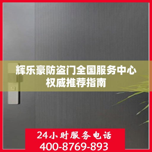 辉乐豪防盗门全国服务中心权威推荐指南