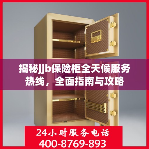 揭秘jjb保险柜全天候服务热线，全面指南与攻略