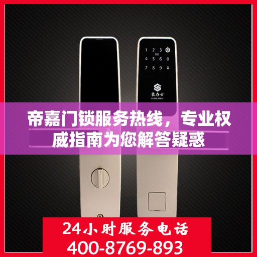 帝嘉门锁服务热线，专业权威指南为您解答疑惑