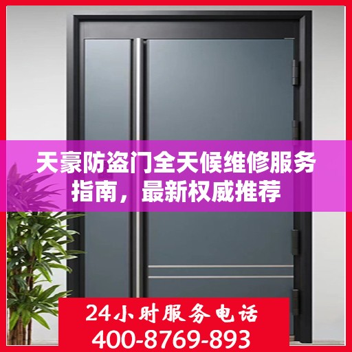 天豪防盗门全天候维修服务指南，最新权威推荐
