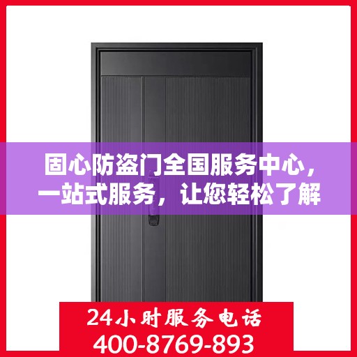 固心防盗门全国服务中心，一站式服务，让您轻松了解全面信息