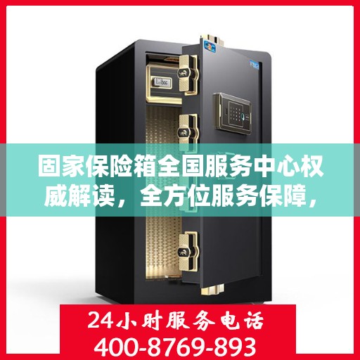固家保险箱全国服务中心权威解读，全方位服务保障，让您安心无忧