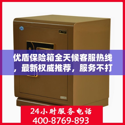 优盾保险箱全天候客服热线，最新权威推荐，服务不打烊