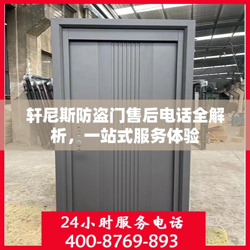 轩尼斯防盗门售后电话全解析，一站式服务体验