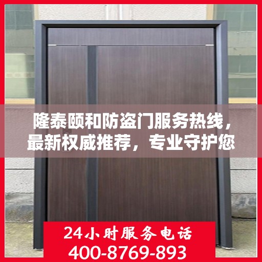 隆泰颐和防盗门服务热线，最新权威推荐，专业守护您的家园安全