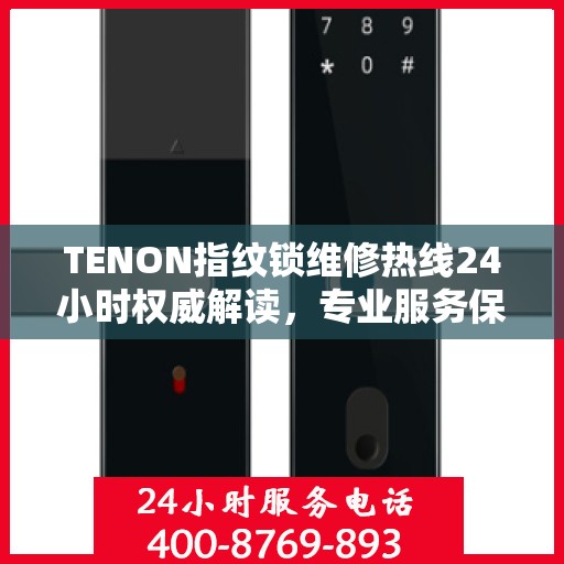 TENON指纹锁维修热线24小时权威解读，专业服务保障，贴心守护您的安全锁事