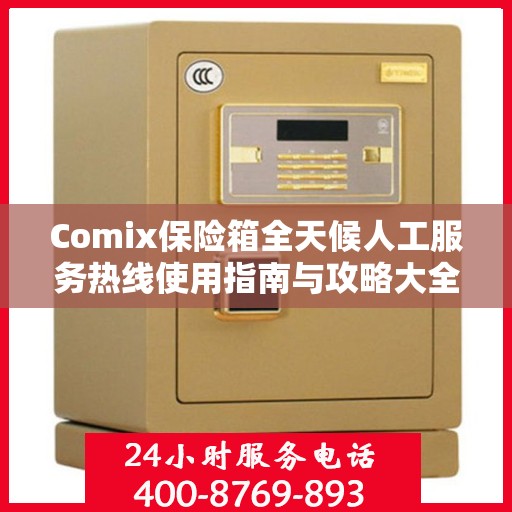 Comix保险箱全天候人工服务热线使用指南与攻略大全