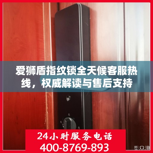 爱狮盾指纹锁全天候客服热线，权威解读与售后支持